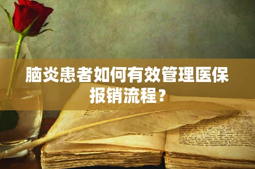 脑炎患者如何有效管理医保报销流程？
