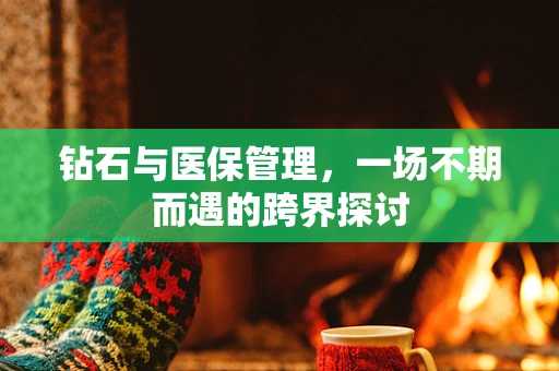 钻石与医保管理，一场不期而遇的跨界探讨