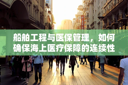 船舶工程与医保管理，如何确保海上医疗保障的连续性？