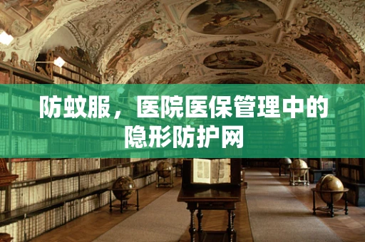 防蚊服，医院医保管理中的隐形防护网