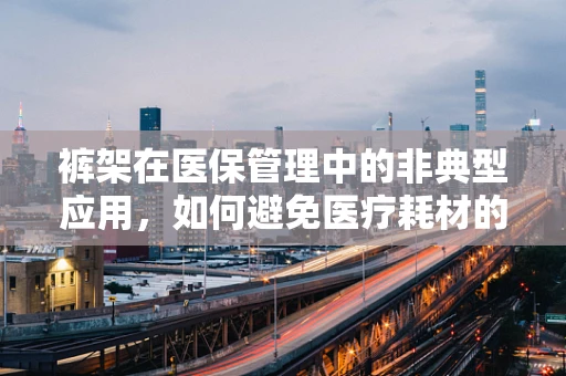 裤架在医保管理中的非典型应用，如何避免医疗耗材的挂念？