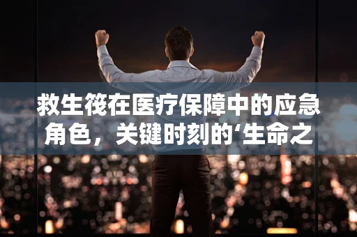 救生筏在医疗保障中的应急角色，关键时刻的‘生命之舟’