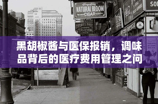 黑胡椒酱与医保报销，调味品背后的医疗费用管理之问