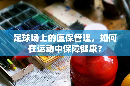足球场上的医保管理，如何在运动中保障健康？