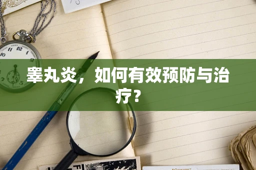 睾丸炎，如何有效预防与治疗？