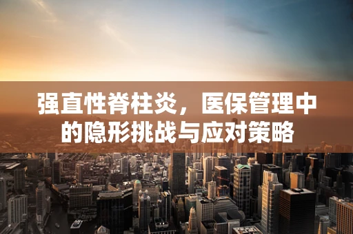 强直性脊柱炎，医保管理中的隐形挑战与应对策略