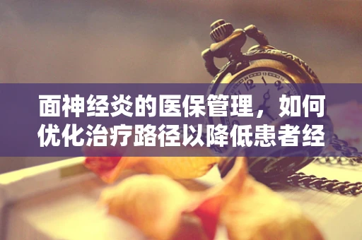 面神经炎的医保管理，如何优化治疗路径以降低患者经济负担？