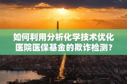如何利用分析化学技术优化医院医保基金的欺诈检测？