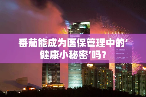 番茄能成为医保管理中的‘健康小秘密’吗？