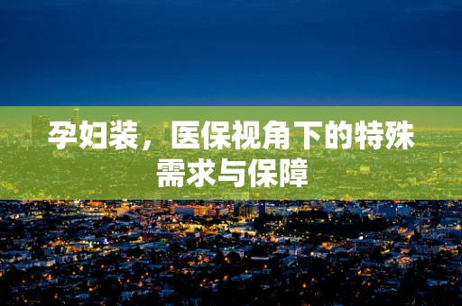 孕妇装，医保视角下的特殊需求与保障