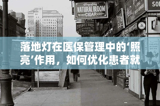 落地灯在医保管理中的‘照亮’作用，如何优化患者就医体验？