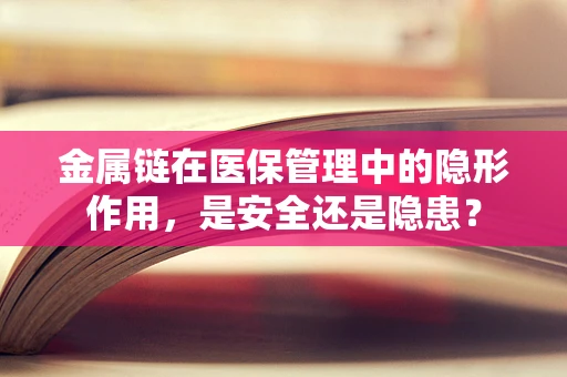 金属链在医保管理中的隐形作用，是安全还是隐患？