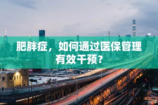 肥胖症，如何通过医保管理有效干预？