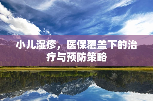小儿湿疹，医保覆盖下的治疗与预防策略