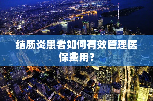 结肠炎患者如何有效管理医保费用？