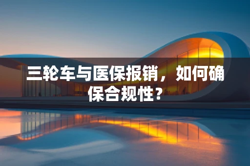 三轮车与医保报销，如何确保合规性？