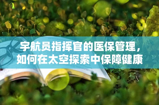 宇航员指挥官的医保管理，如何在太空探索中保障健康？