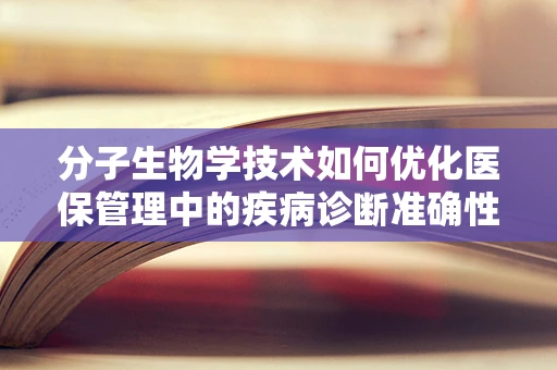 分子生物学技术如何优化医保管理中的疾病诊断准确性？