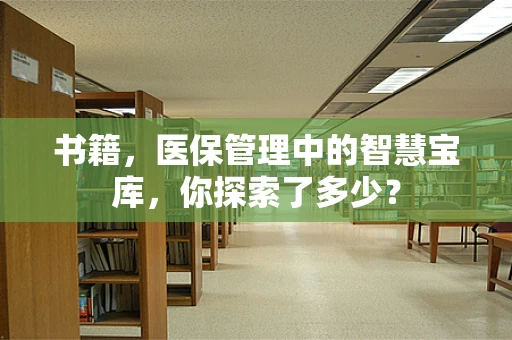 书籍，医保管理中的智慧宝库，你探索了多少？