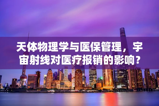 天体物理学与医保管理，宇宙射线对医疗报销的影响？