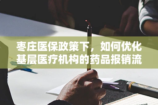 枣庄医保政策下，如何优化基层医疗机构的药品报销流程？