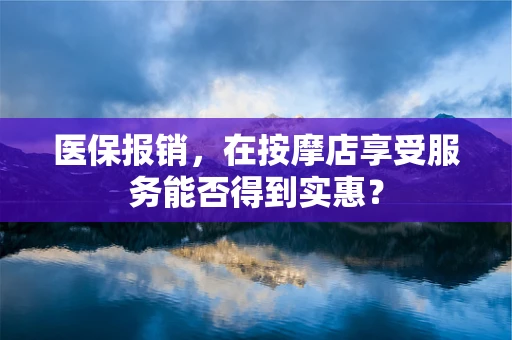 医保报销，在按摩店享受服务能否得到实惠？