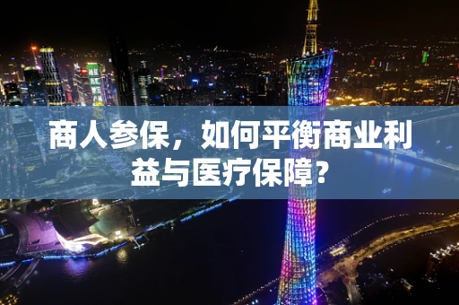 商人参保，如何平衡商业利益与医疗保障？