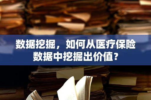 数据挖掘，如何从医疗保险数据中挖掘出价值？