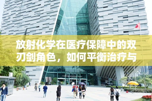 放射化学在医疗保障中的双刃剑角色，如何平衡治疗与风险？