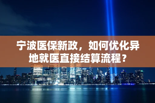宁波医保新政，如何优化异地就医直接结算流程？