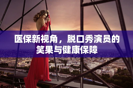 医保新视角，脱口秀演员的笑果与健康保障