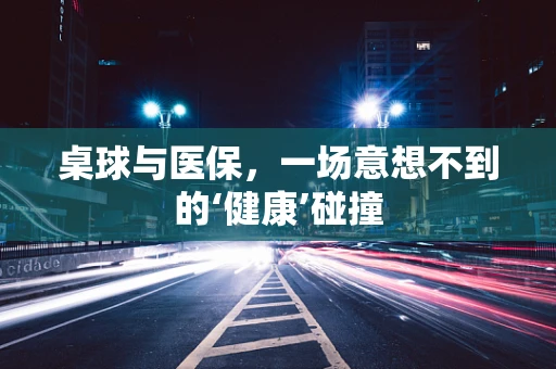 桌球与医保，一场意想不到的‘健康’碰撞