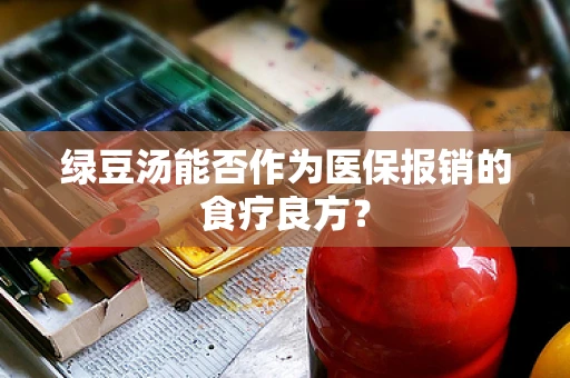 绿豆汤能否作为医保报销的食疗良方？