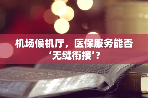 机场候机厅，医保服务能否‘无缝衔接’？