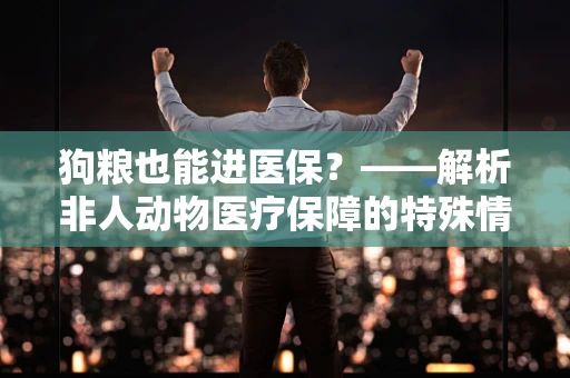 狗粮也能进医保？——解析非人动物医疗保障的特殊情况