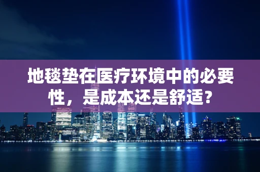 地毯垫在医疗环境中的必要性，是成本还是舒适？