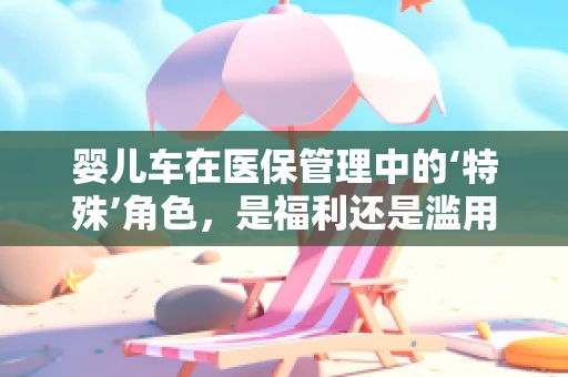 婴儿车在医保管理中的‘特殊’角色，是福利还是滥用？