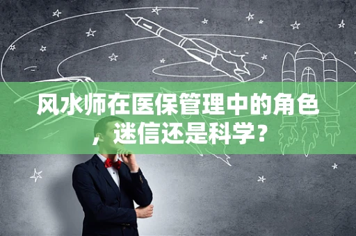 风水师在医保管理中的角色，迷信还是科学？