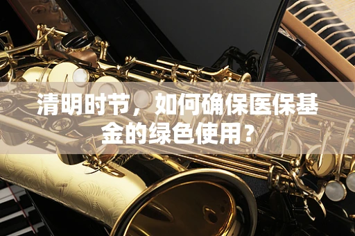 清明时节，如何确保医保基金的绿色使用？