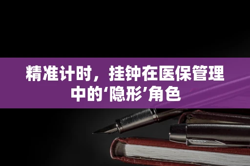 精准计时，挂钟在医保管理中的‘隐形’角色