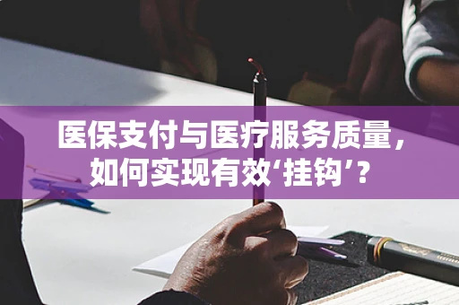 医保支付与医疗服务质量，如何实现有效‘挂钩’？