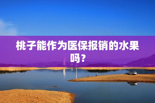 桃子能作为医保报销的水果吗？