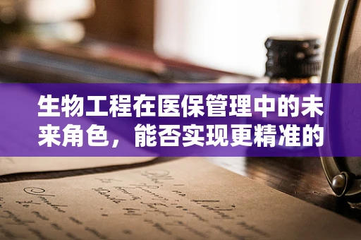 生物工程在医保管理中的未来角色，能否实现更精准的医疗费用预测？