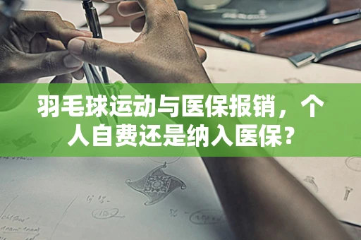 羽毛球运动与医保报销，个人自费还是纳入医保？