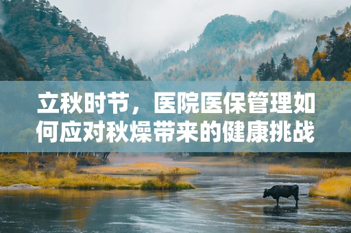 立秋时节，医院医保管理如何应对秋燥带来的健康挑战？
