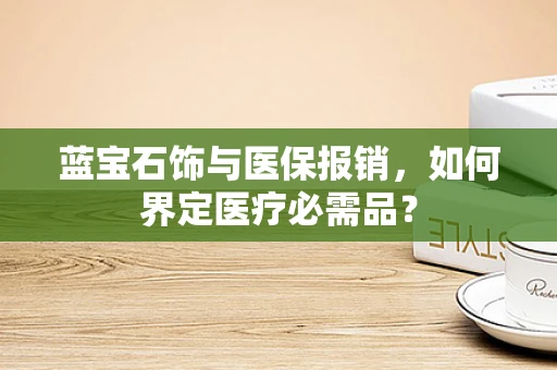 蓝宝石饰与医保报销，如何界定医疗必需品？