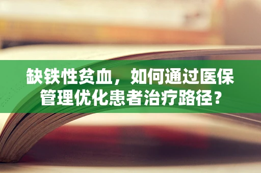 缺铁性贫血，如何通过医保管理优化患者治疗路径？