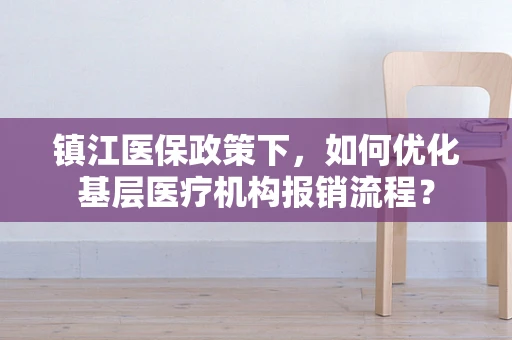 镇江医保政策下，如何优化基层医疗机构报销流程？