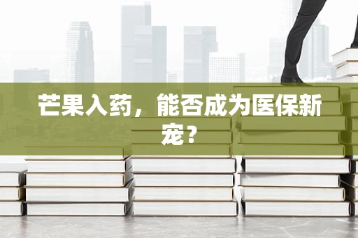芒果入药，能否成为医保新宠？