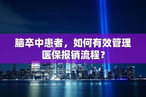 脑卒中患者，如何有效管理医保报销流程？